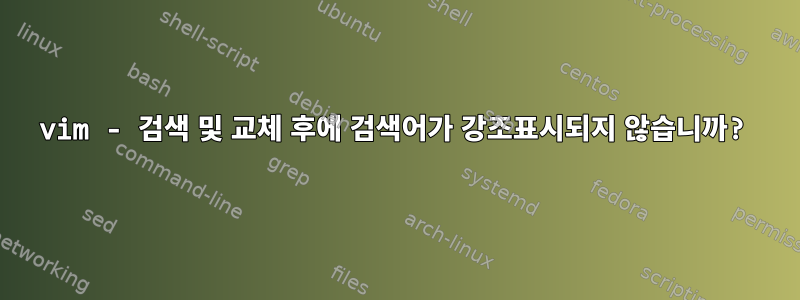 vim - 검색 및 교체 후에 검색어가 강조표시되지 않습니까?