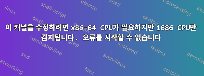 이 커널을 수정하려면 x86-64 CPU가 필요하지만 i686 CPU만 감지됩니다. 오류를 시작할 수 없습니다