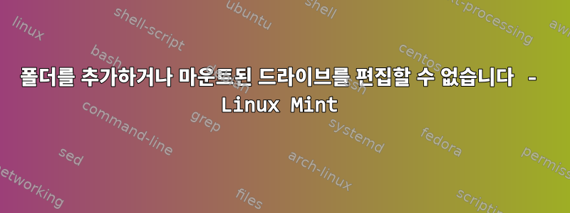 폴더를 추가하거나 마운트된 드라이브를 편집할 수 없습니다 - Linux Mint