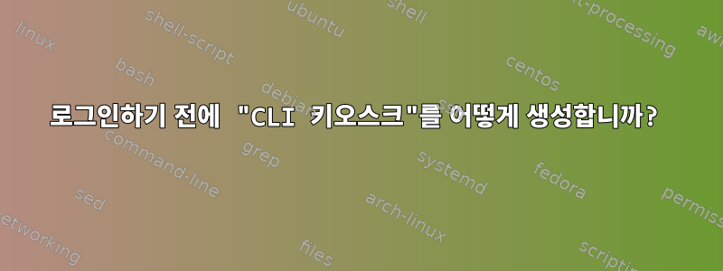 로그인하기 전에 "CLI 키오스크"를 어떻게 생성합니까?