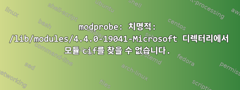 modprobe: 치명적: /lib/modules/4.4.0-19041-Microsoft 디렉터리에서 모듈 cif를 찾을 수 없습니다.