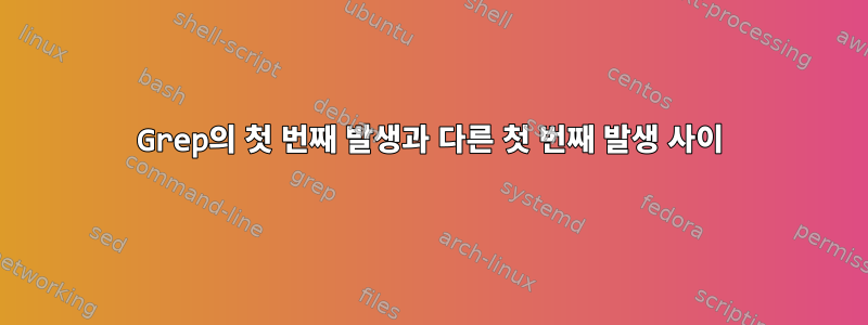 Grep의 첫 번째 발생과 다른 첫 번째 발생 사이