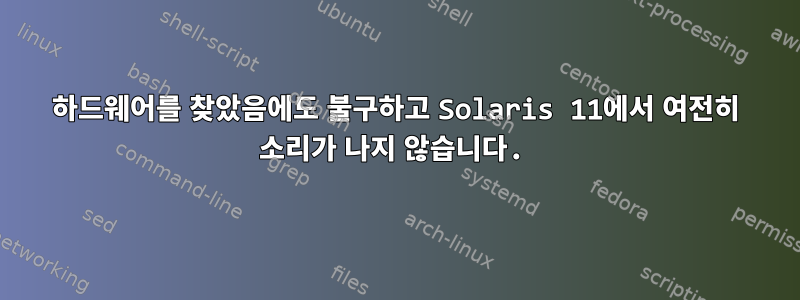 하드웨어를 찾았음에도 불구하고 Solaris 11에서 여전히 소리가 나지 않습니다.