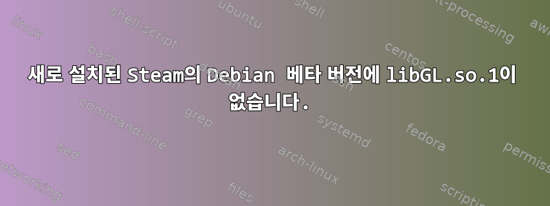 새로 설치된 Steam의 Debian 베타 버전에 libGL.so.1이 없습니다.