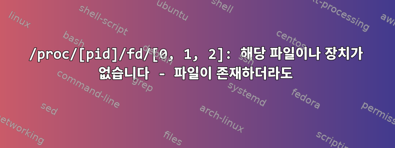 /proc/[pid]/fd/[0, 1, 2]: 해당 파일이나 장치가 없습니다 - 파일이 존재하더라도