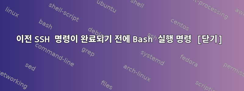 이전 SSH 명령이 완료되기 전에 Bash 실행 명령 [닫기]