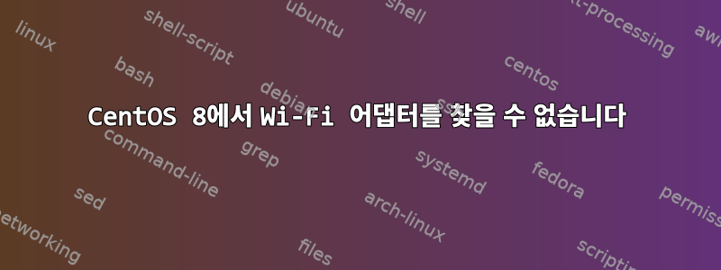 CentOS 8에서 Wi-Fi 어댑터를 찾을 수 없습니다