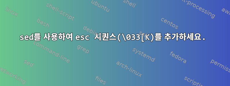 sed를 사용하여 esc 시퀀스(\033[K)를 추가하세요.