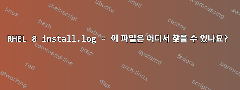 RHEL 8 install.log - 이 파일은 어디서 찾을 수 있나요?