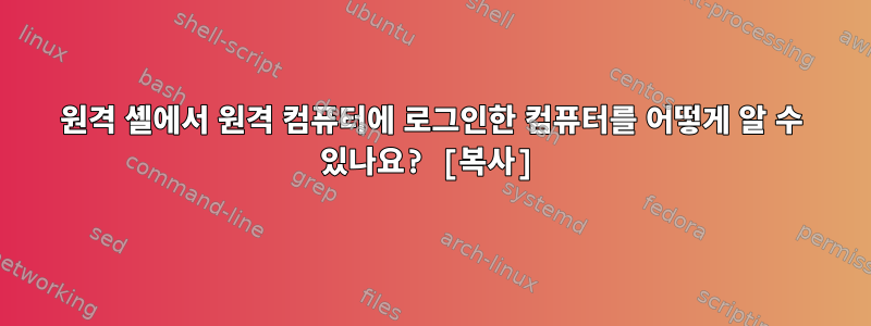 원격 셸에서 원격 컴퓨터에 로그인한 컴퓨터를 어떻게 알 수 있나요? [복사]