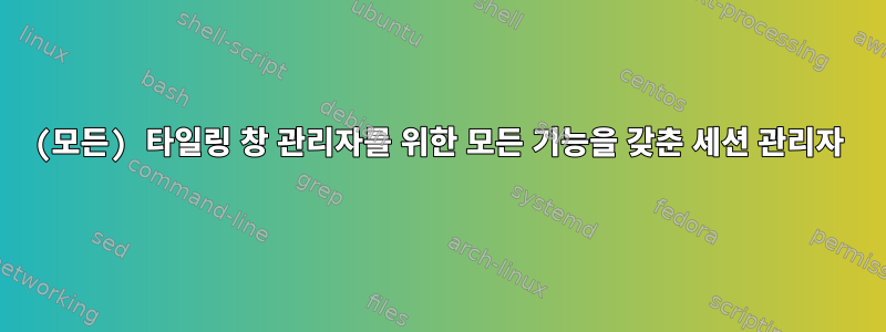 (모든) 타일링 창 관리자를 위한 모든 기능을 갖춘 세션 관리자