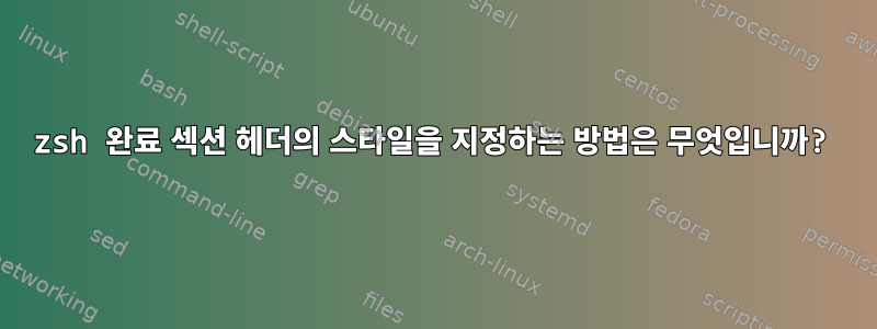 zsh 완료 섹션 헤더의 스타일을 지정하는 방법은 무엇입니까?