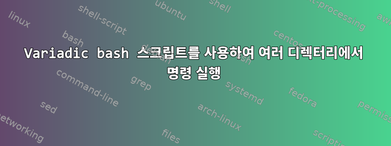 Variadic bash 스크립트를 사용하여 여러 디렉터리에서 명령 실행