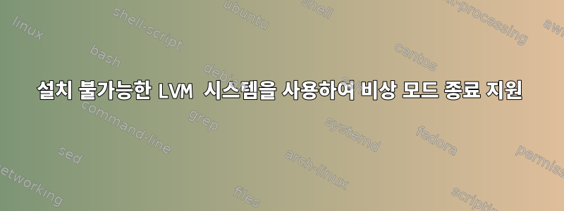 설치 불가능한 LVM 시스템을 사용하여 비상 모드 종료 지원