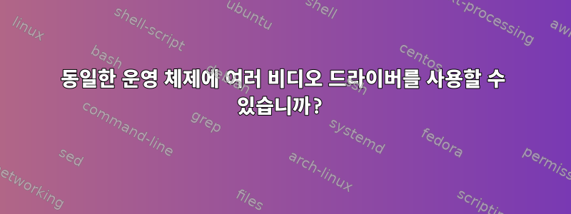 동일한 운영 체제에 여러 비디오 드라이버를 사용할 수 있습니까?