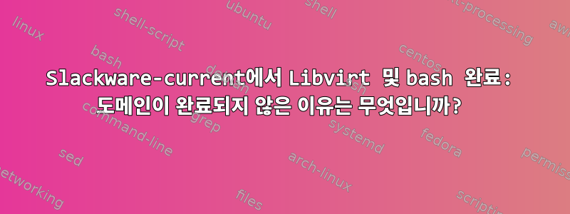 Slackware-current에서 Libvirt 및 bash 완료: 도메인이 완료되지 않은 이유는 무엇입니까?