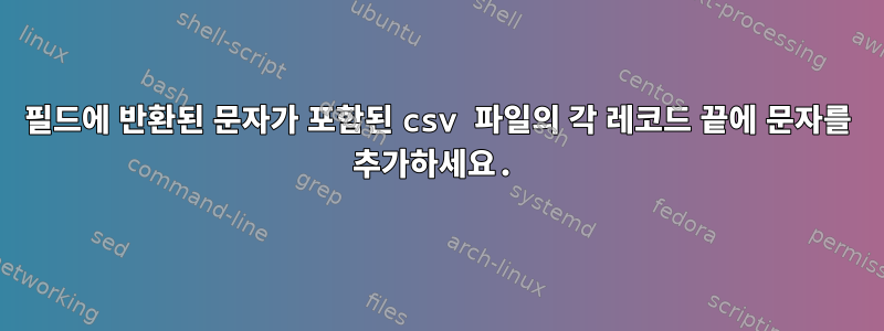 필드에 반환된 문자가 포함된 csv 파일의 각 레코드 끝에 문자를 추가하세요.