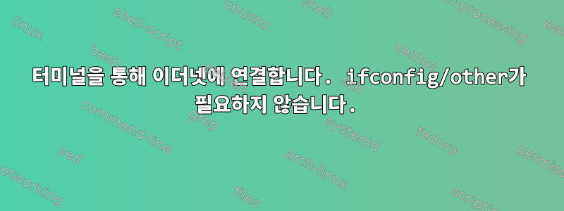 터미널을 통해 이더넷에 연결합니다. ifconfig/other가 필요하지 않습니다.