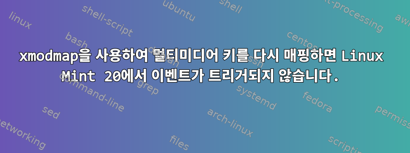 xmodmap을 사용하여 멀티미디어 키를 다시 매핑하면 Linux Mint 20에서 이벤트가 트리거되지 않습니다.