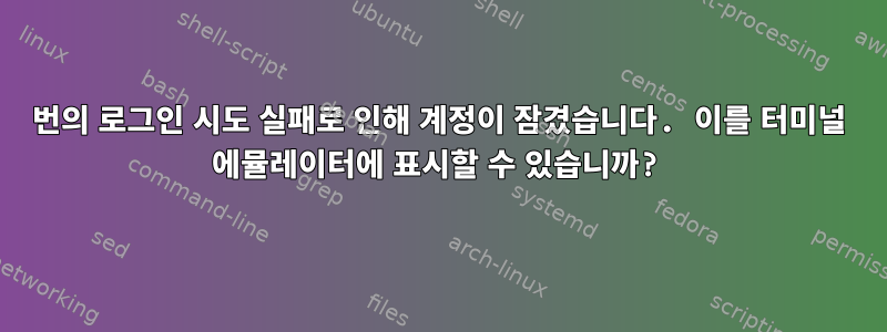 3번의 로그인 시도 실패로 인해 계정이 잠겼습니다. 이를 터미널 에뮬레이터에 표시할 수 있습니까?