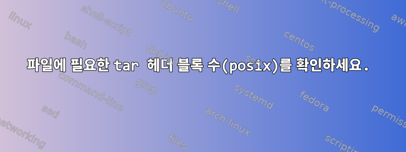 파일에 필요한 tar 헤더 블록 수(posix)를 확인하세요.