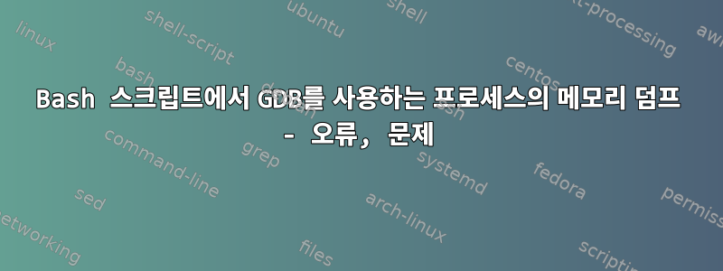 Bash 스크립트에서 GDB를 사용하는 프로세스의 메모리 덤프 - 오류, 문제