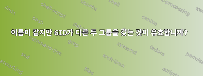 이름이 같지만 GID가 다른 두 그룹을 갖는 것이 유효합니까?