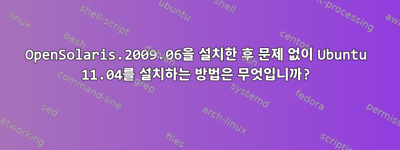 OpenSolaris.2009.06을 설치한 후 문제 없이 Ubuntu 11.04를 설치하는 방법은 무엇입니까?