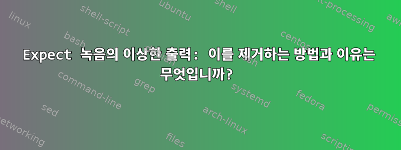 Expect 녹음의 이상한 출력: 이를 제거하는 방법과 이유는 무엇입니까?