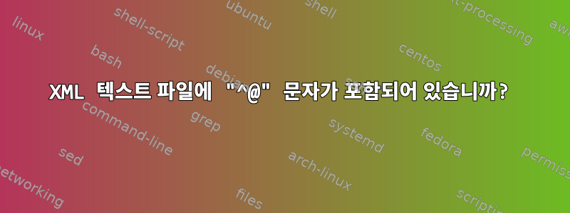 XML 텍스트 파일에 "^@" 문자가 포함되어 있습니까?