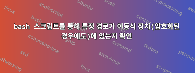 bash 스크립트를 통해 특정 경로가 이동식 장치(암호화된 경우에도)에 있는지 확인