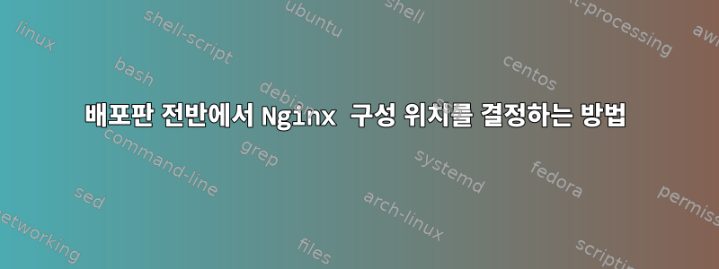 배포판 전반에서 Nginx 구성 위치를 결정하는 방법