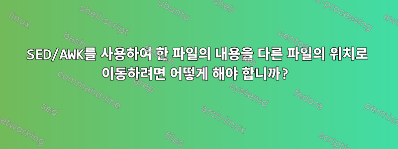 SED/AWK를 사용하여 한 파일의 내용을 다른 파일의 위치로 이동하려면 어떻게 해야 합니까?