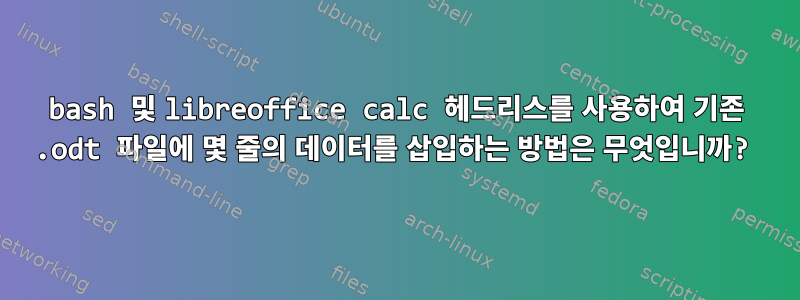 bash 및 libreoffice calc 헤드리스를 사용하여 기존 .odt 파일에 몇 줄의 데이터를 삽입하는 방법은 무엇입니까?