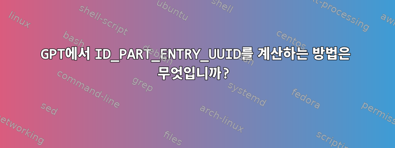 GPT에서 ID_PART_ENTRY_UUID를 계산하는 방법은 무엇입니까?