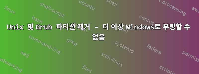 Unix 및 Grub 파티션 제거 - 더 이상 Windows로 부팅할 수 없음