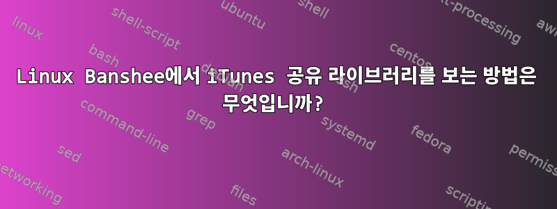 Linux Banshee에서 iTunes 공유 라이브러리를 보는 방법은 무엇입니까?