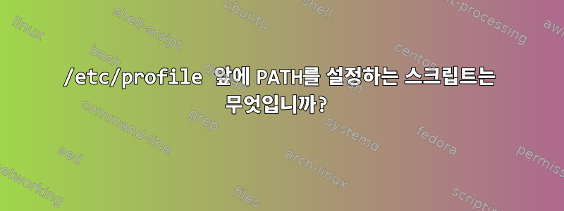 /etc/profile 앞에 PATH를 설정하는 스크립트는 무엇입니까?