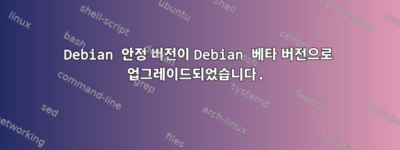 Debian 안정 버전이 Debian 베타 버전으로 업그레이드되었습니다.