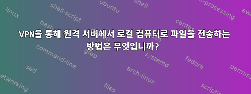 VPN을 통해 원격 서버에서 로컬 컴퓨터로 파일을 전송하는 방법은 무엇입니까?