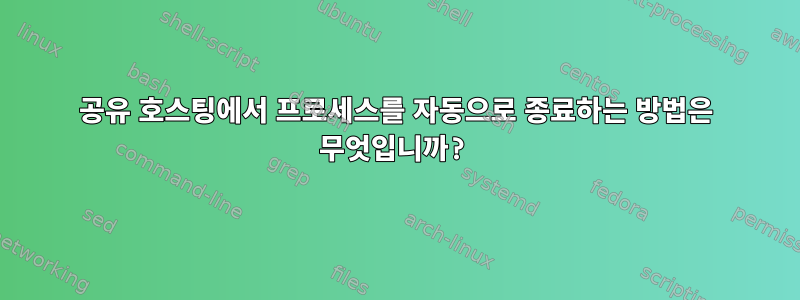 공유 호스팅에서 프로세스를 자동으로 종료하는 방법은 무엇입니까?