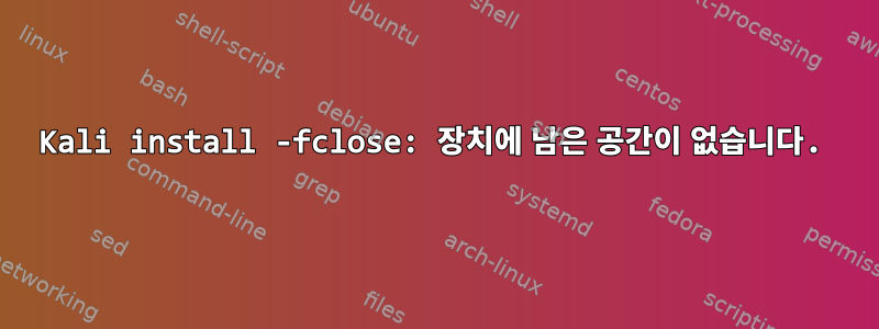 Kali install -fclose: 장치에 남은 공간이 없습니다.