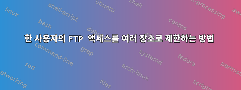 한 사용자의 FTP 액세스를 여러 장소로 제한하는 방법