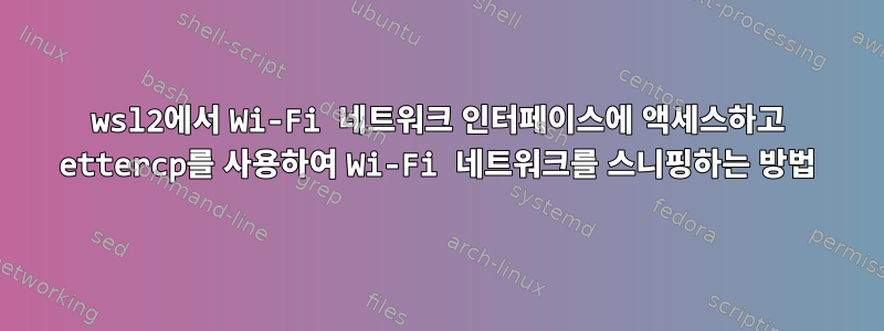 wsl2에서 Wi-Fi 네트워크 인터페이스에 액세스하고 ettercp를 사용하여 Wi-Fi 네트워크를 스니핑하는 방법