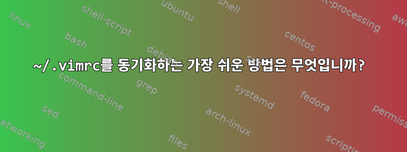 ~/.vimrc를 동기화하는 가장 쉬운 방법은 무엇입니까?