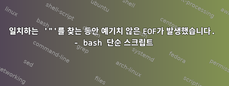 일치하는 '"'를 찾는 동안 예기치 않은 EOF가 발생했습니다. - bash 단순 스크립트