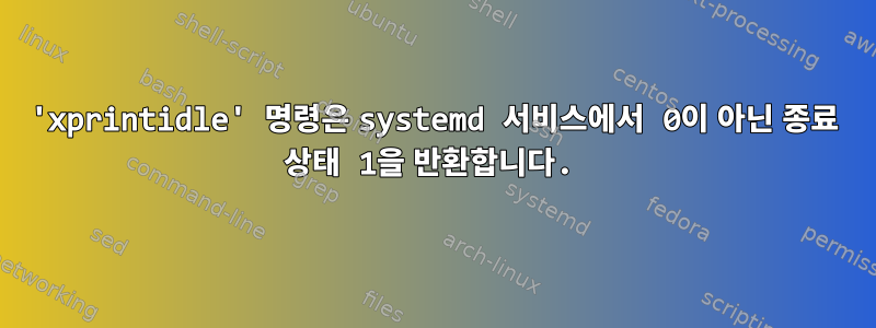 'xprintidle' 명령은 systemd 서비스에서 0이 아닌 종료 상태 1을 반환합니다.