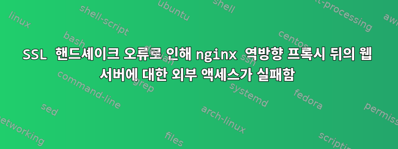 SSL 핸드셰이크 오류로 인해 nginx 역방향 프록시 뒤의 웹 서버에 대한 외부 액세스가 실패함