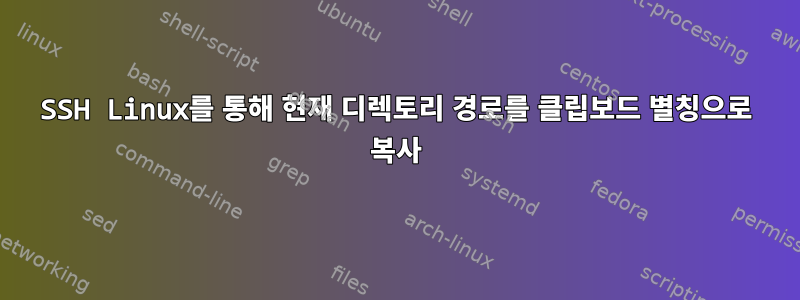 SSH Linux를 통해 현재 디렉토리 경로를 클립보드 별칭으로 복사