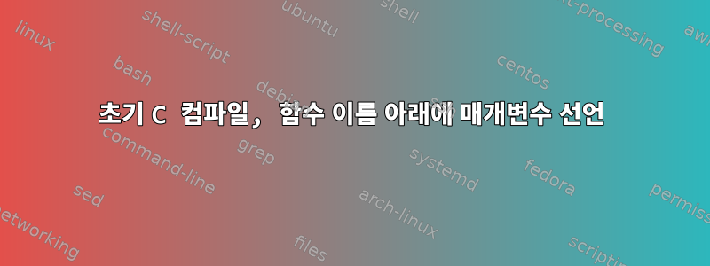 초기 C 컴파일, 함수 이름 아래에 매개변수 선언